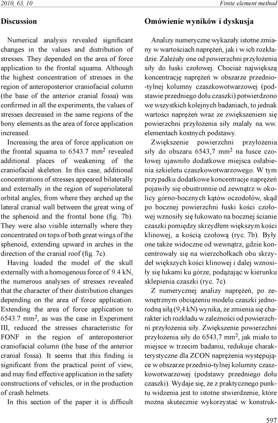 Although the highest concentration of stresses in the region of anteroposterior craniofacial column (the base of the anterior cranial fossa) was confirmed in all the experiments, the values of