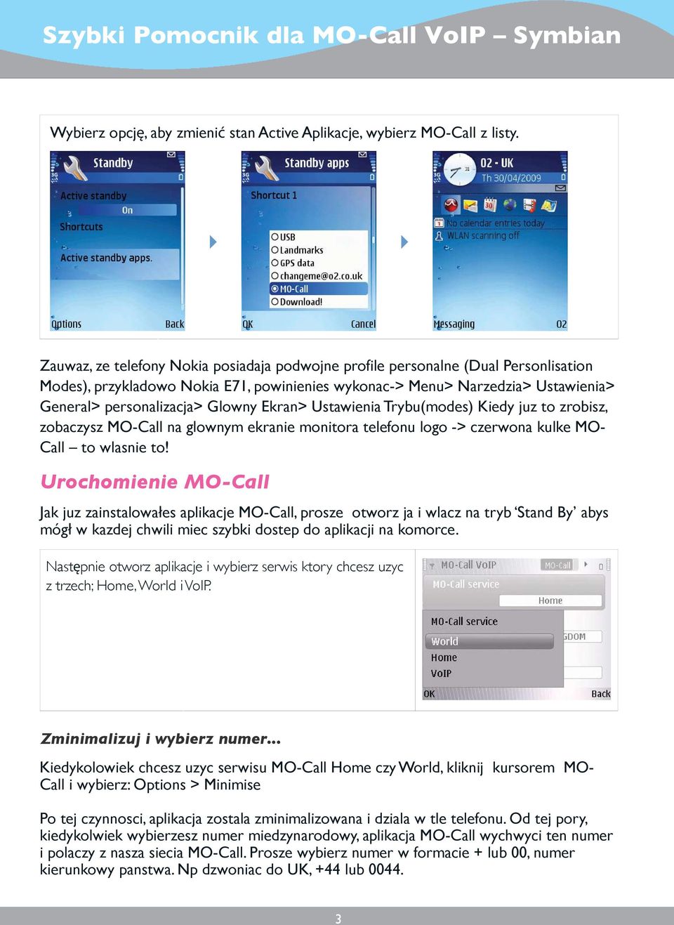 Ekran> Ustawienia Trybu(modes) Kiedy juz to zrobisz, zobaczysz MO-Call na glownym ekranie monitora telefonu logo -> czerwona kulke MO- Call to wlasnie to!