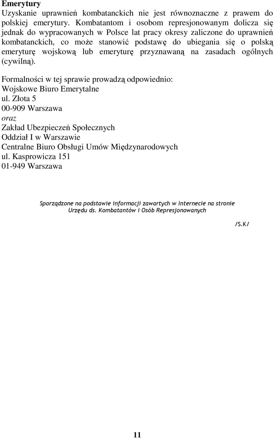 polską emeryturę wojskową lub emeryturę przyznawaną na zasadach ogólnych (cywilną). Formalności w tej sprawie prowadzą odpowiednio: Wojskowe Biuro Emerytalne ul.