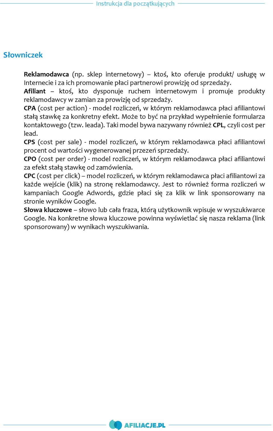CPA (cost per action) - model rozliczeń, w którym reklamodawca płaci afiliantowi stałą stawkę za konkretny efekt. Może to być na przykład wypełnienie formularza kontaktowego (tzw. leada).