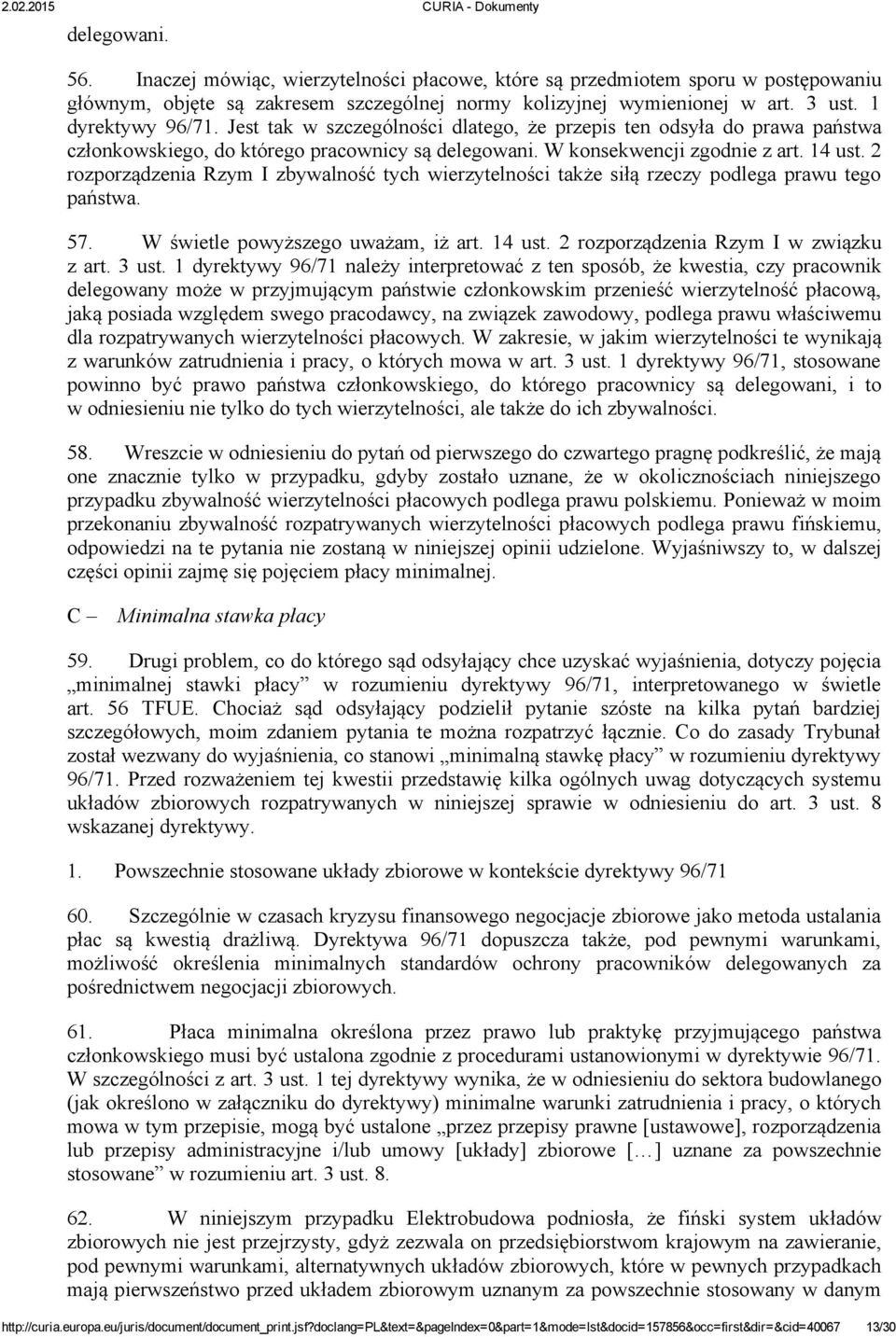 2 rozporządzenia Rzym I zbywalność tych wierzytelności także siłą rzeczy podlega prawu tego państwa. 57. W świetle powyższego uważam, iż art. 14 ust. 2 rozporządzenia Rzym I w związku z art. 3 ust.