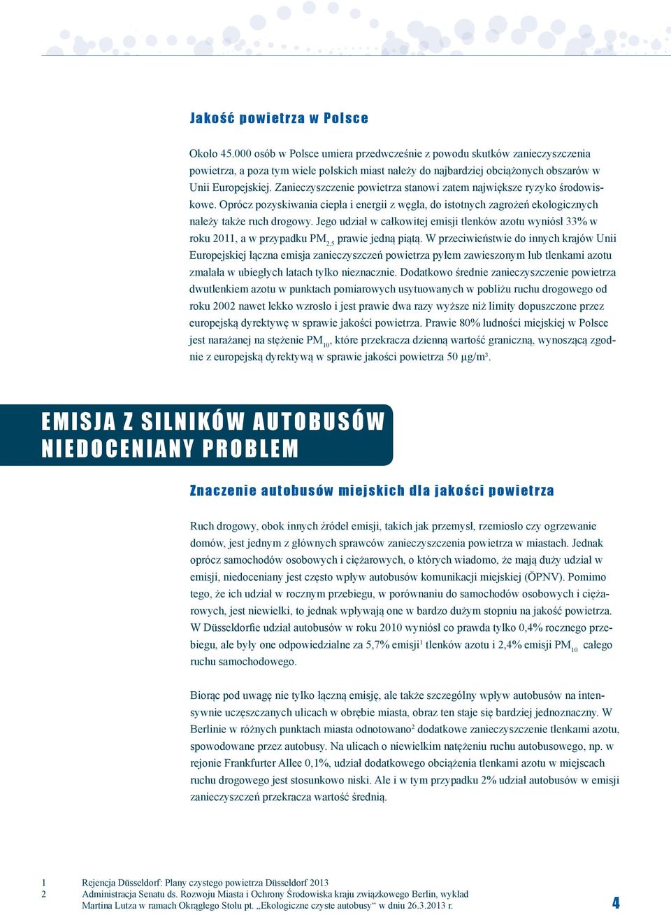 Zanieczyszczenie powietrza stanowi zatem największe ryzyko środowiskowe. Oprócz pozyskiwania ciepła i energii z węgla, do istotnych zagrożeń ekologicznych należy także ruch drogowy.
