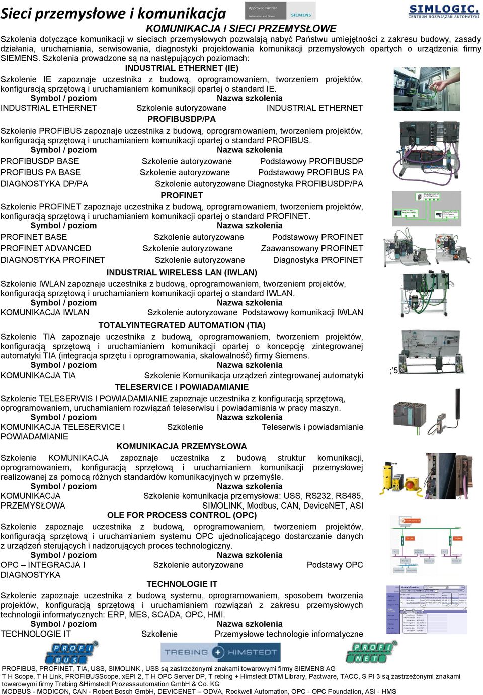 Szkolenia prowadzone są na następujących poziomach: INDUSTRIAL ETHERNET (IE) Szkolenie IE zapoznaje uczestnika z budową, oprogramowaniem, tworzeniem projektów, konfiguracją sprzętową i uruchamianiem