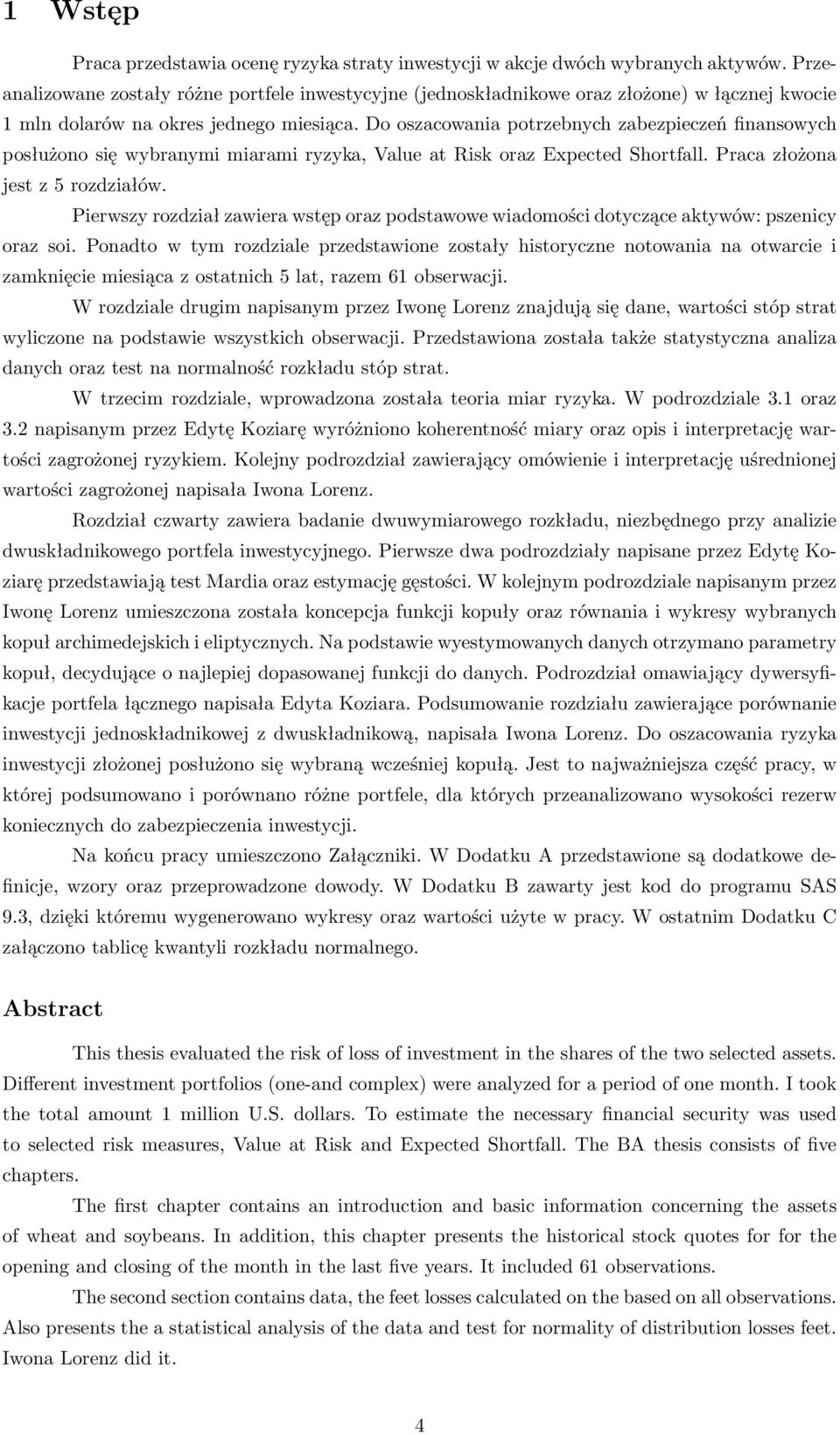 Do oszacowania potrzebnych zabezpieczeń finansowych posłużono się wybranymi miarami ryzyka, Value at Risk oraz Expected Shortfall. Praca złożona jest z 5 rozdziałów.
