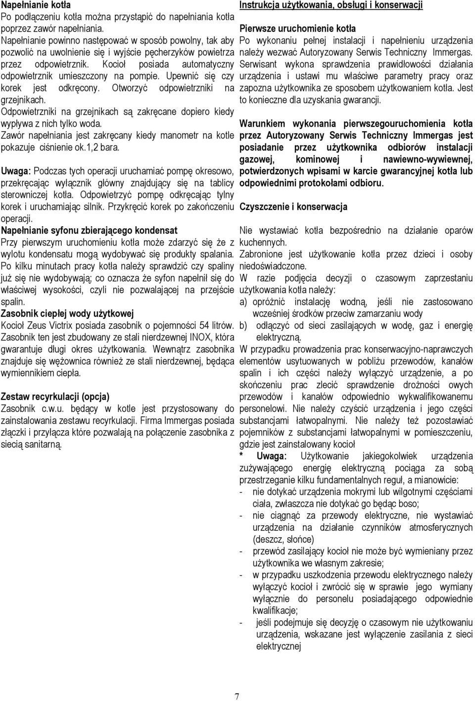 Kocioł posiada automatyczny odpowietrznik umieszczony na pompie. Upewnić się czy korek jest odkręcony. Otworzyć odpowietrzniki na grzejnikach.