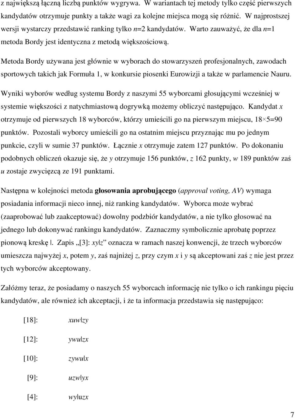 Metoda Bordy używana jest głównie w wyborach do stowarzyszeń profesjonalnych, zawodach sportowych takich jak Formuła 1, w konkursie piosenki Eurowizji a także w parlamencie Nauru.