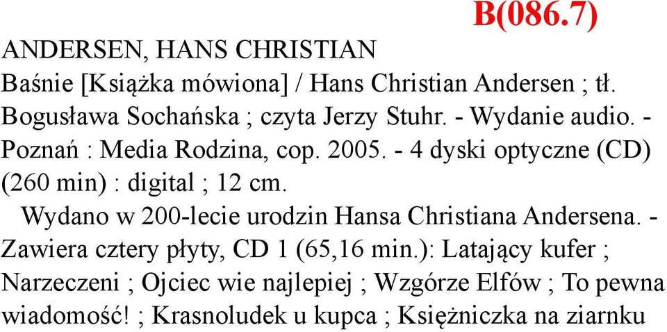 - 4 dyski optyczne (CD) (260 min) : digital ; 12 cm. Wydano w 200-lecie urodzin Hansa Christiana Andersena.