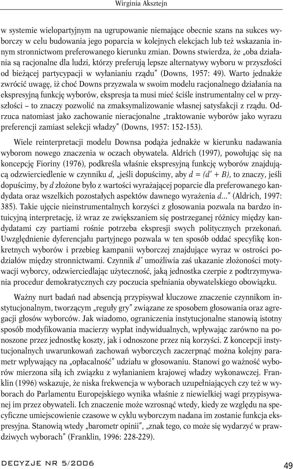 Downs stwierdza, że oba działania są racjonalne dla ludzi, którzy preferują lepsze alternatywy wyboru w przyszłości od bieżącej partycypacji w wyłanianiu rządu (Downs, 1957: 49).