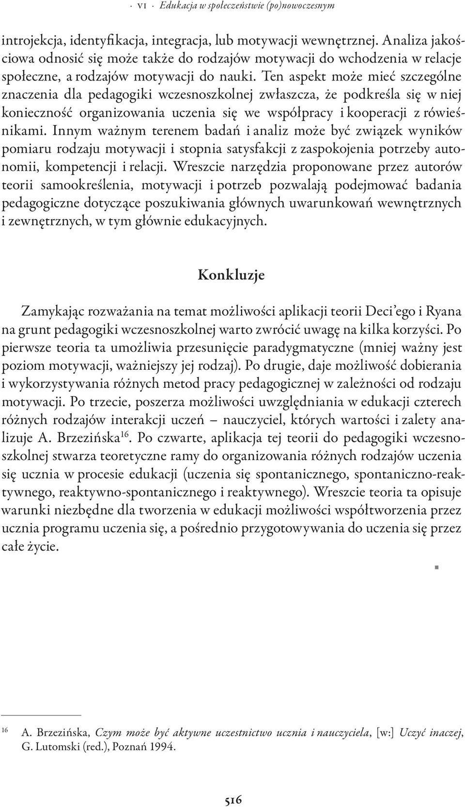 Innym ważnym terenem badań i analiz może być związek wyników pomiaru rodzaju i stopnia satysfakcji z zaspokojenia potrzeby autonomii, kompetencji i relacji.