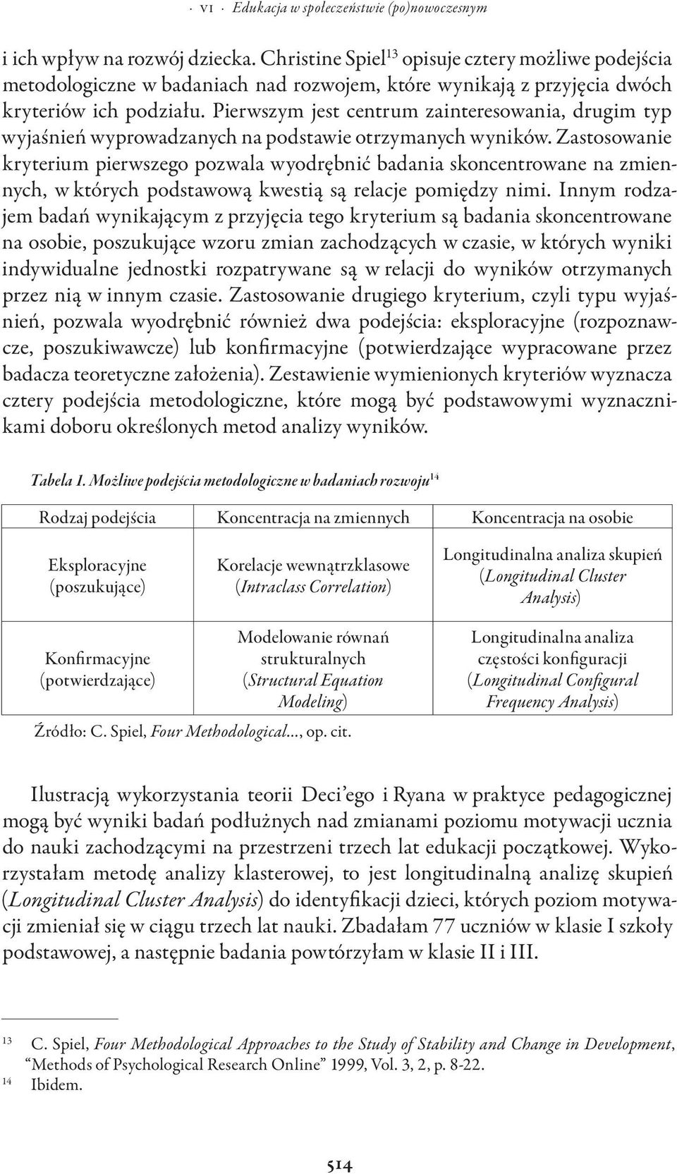 Zastosowanie kryterium pierwszego pozwala wyodrębnić badania skoncentrowane na zmiennych, w których podstawową kwestią są relacje pomiędzy nimi.