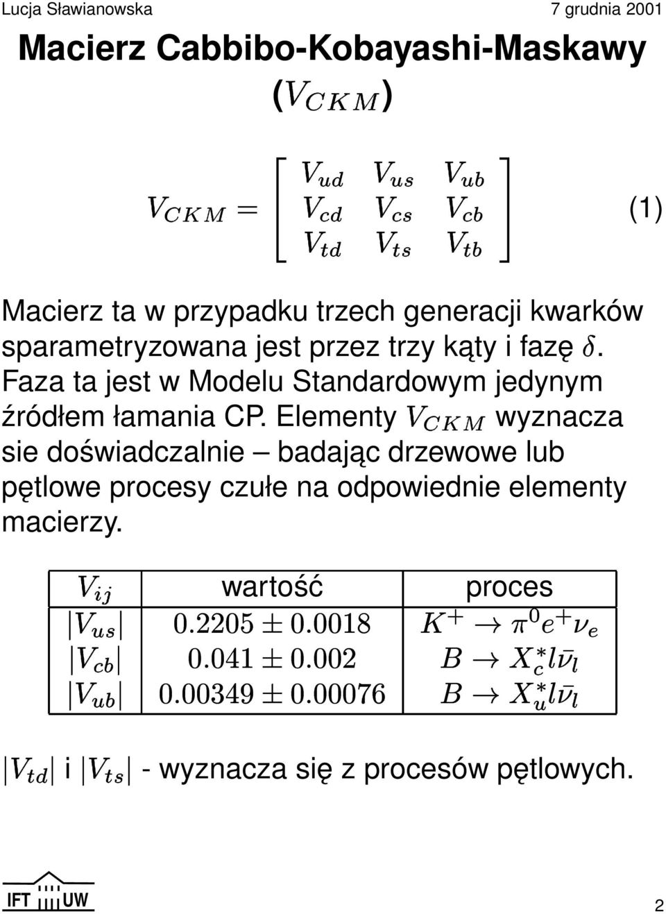 Elementy wyznacza sie doświadczalnie badajac drzewowe lub pętlowe procesy czułe na odpowiednie elementy macierzy.