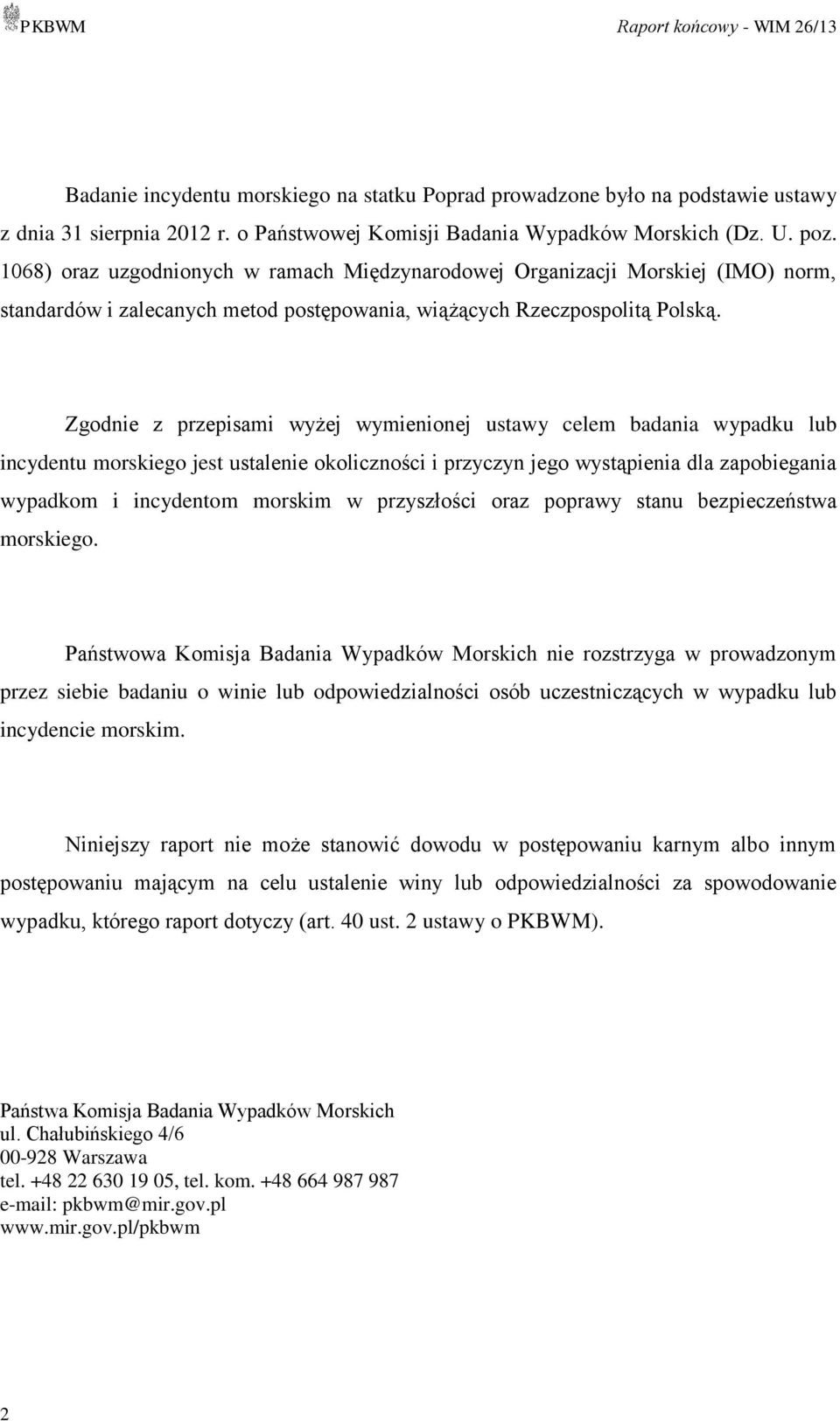 Zgodnie z przepisami wyżej wymienionej ustawy celem badania wypadku lub incydentu morskiego jest ustalenie okoliczności i przyczyn jego wystąpienia dla zapobiegania wypadkom i incydentom morskim w