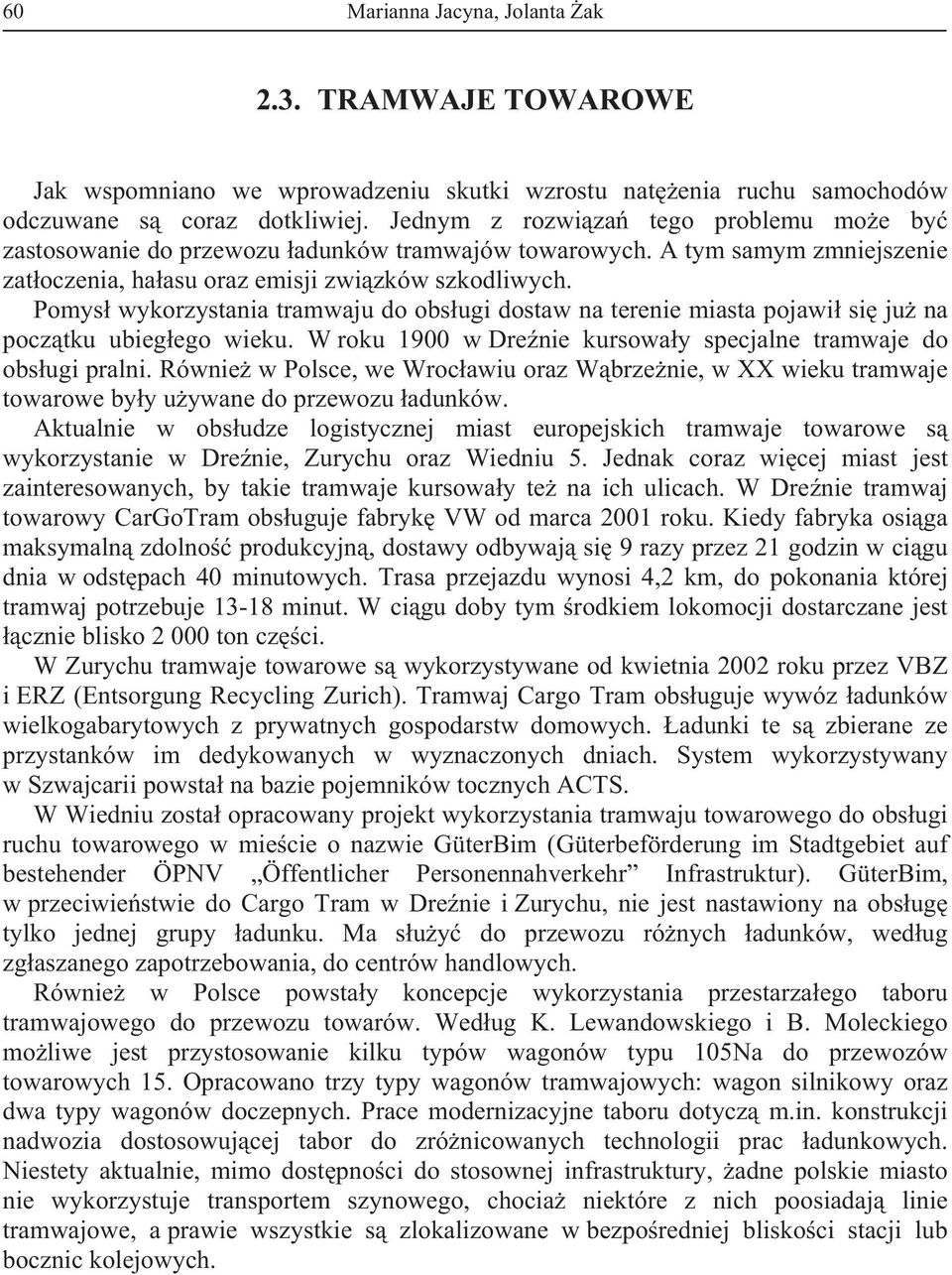 Pomys wykorzystania tramwaju do obsugi dostaw na terenie miasta pojawi si ju na pocztku ubiegego wieku. W roku 1900 w Drenie kursoway specjalne tramwaje do obsugi pralni.