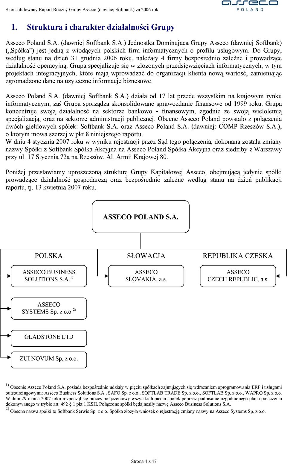 Grupa specjalizuje się w złożonych przedsięwzięciach informatycznych, w tym projektach integracyjnych, które mają wprowadzać do organizacji klienta nową wartość, zamieniając zgromadzone dane na