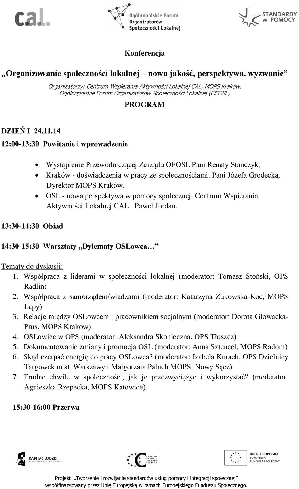 14 12:00-13:30 Powitanie i wprowadzenie 13:30-14:30 Obiad Wystąpienie Przewodniczącej Zarządu OFOSL Pani Renaty Stańczyk; Kraków - doświadczenia w pracy ze społecznościami.