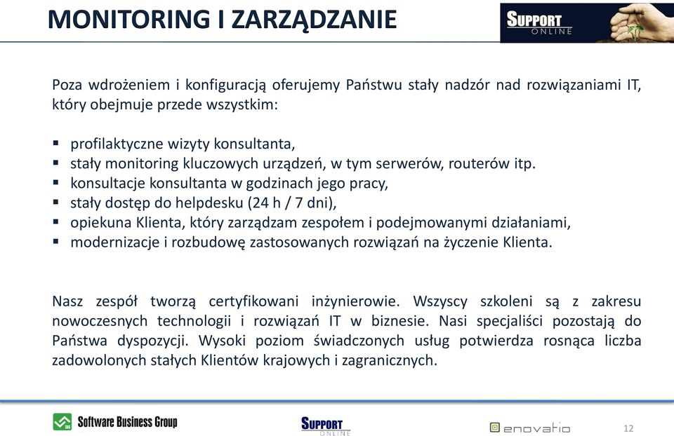 konsultacje konsultanta w godzinach jego pracy, stały dostęp do helpdesku (24 h / 7 dni), opiekuna Klienta, który zarządzam zespołem i podejmowanymi działaniami, modernizacje i rozbudowę