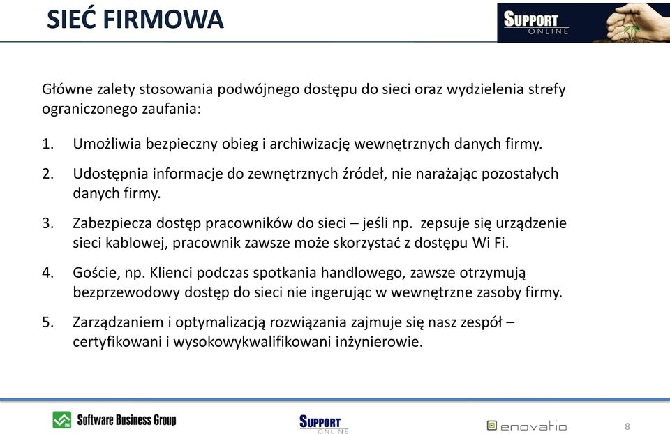 Zabezpiecza dostęp pracowników do sieci jeśli np. zepsuje się urządzenie sieci kablowej, pracownik zawsze może skorzystad z dostępu Wi Fi. 4. Goście, np.