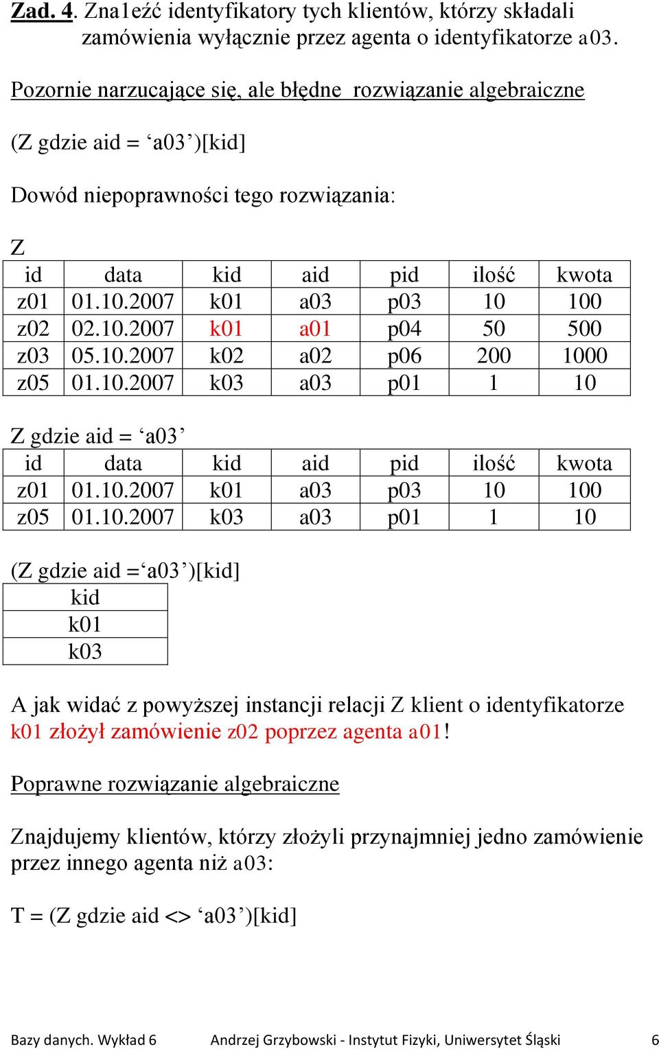 2007 k01 a03 p03 10 100 z02 02.10.2007 k01 a01 p04 50 500 z03 05.10.2007 k02 a02 p06 200 1000 z05 01.10.2007 k03 a03 p01 1 10 Z gdzie aid = a03 id data kid aid pid ilość kwota z01 01.10.2007 k01 a03 p03 10 100 z05 01.
