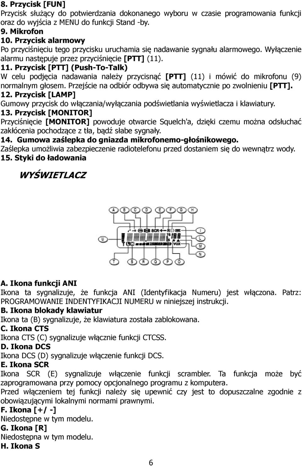 Przycisk [PTT] (Push-To-Talk) W celu podjęcia nadawania należy przycisnąć [PTT] (11) i mówić do mikrofonu (9) normalnym głosem. Przejście na odbiór odbywa się automatycznie po zwolnieniu [PTT]. 12.