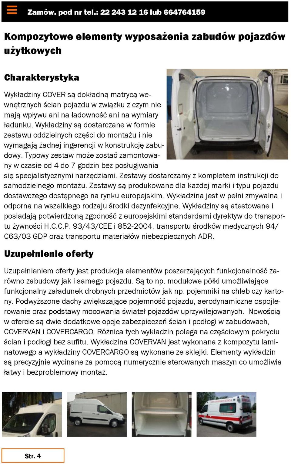 wpływu ani na ładowność ani na wymiary ładunku. Wykładziny są dostarczane w formie zestawu oddzielnych części do montażu i nie wymagają żadnej ingerencji w konstrukcję zabudowy.
