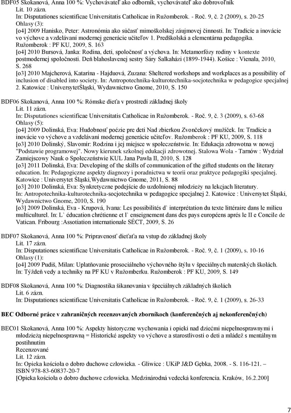 Predškolská a elementárna pedagogika. Ružomberok : PF KU, 2009, S. 163 [o4] 2010 Bursová, Janka: Rodina, deti, spoločnosť a výchova. In: Metamorfózy rodiny v kontexte postmodernej spoločnosti.