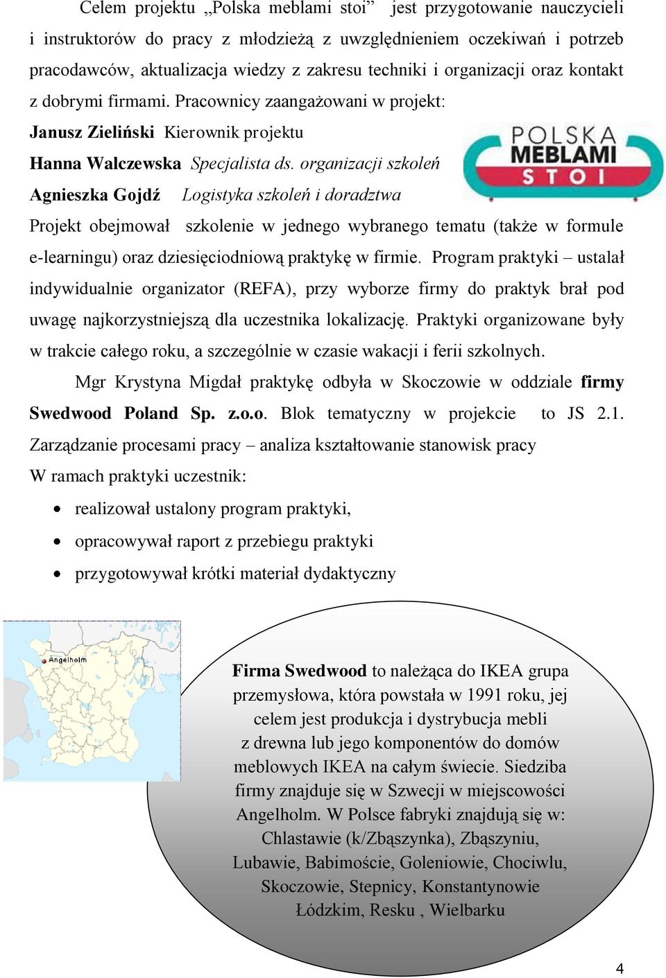 organizacji szkoleń Agnieszka Gojdź Logistyka szkoleń i doradztwa Projekt obejmował szkolenie w jednego wybranego tematu (także w formule e-learningu) oraz dziesięciodniową praktykę w firmie.