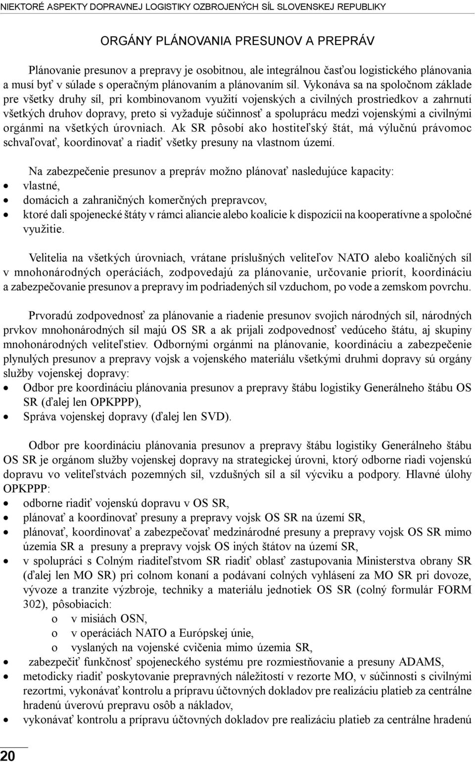 Vykonáva sa na spoločnom základe pre všetky druhy síl, pri kombinovanom využití vojenských a civilných prostriedkov a zahrnutí všetkých druhov dopravy, preto si vyžaduje súčinnosť a spoluprácu medzi