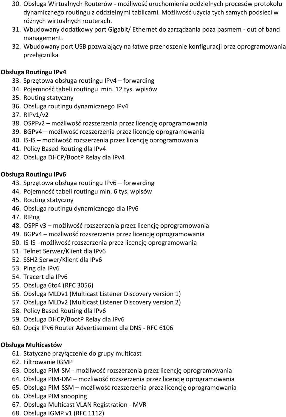 Wbudowany port USB pozwalający na łatwe przenoszenie konfiguracji oraz przełącznika Obsługa Routingu IPv4 33. Sprzętowa obsługa routingu IPv4 forwarding 34. Pojemność tabeli routingu min. 12 tys.