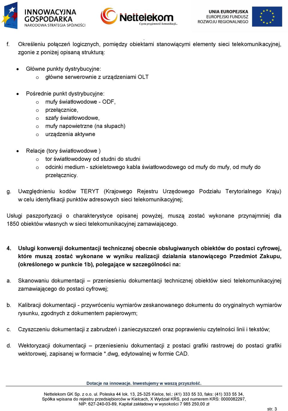 o tor światłowodowy od studni do studni o odcinki medium - szkieletowego kabla światłowodowego od mufy do mufy, od mufy do przełącznicy. g.