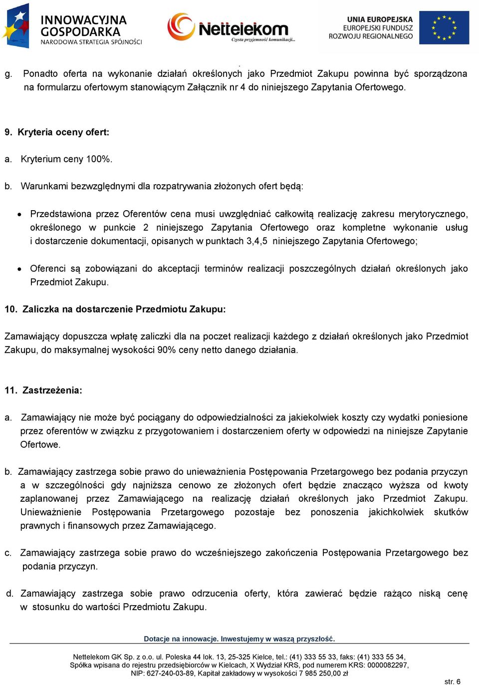 Warunkami bezwzględnymi dla rozpatrywania złożonych ofert będą: Przedstawiona przez Oferentów cena musi uwzględniać całkowitą realizację zakresu merytorycznego, określonego w punkcie 2 niniejszego