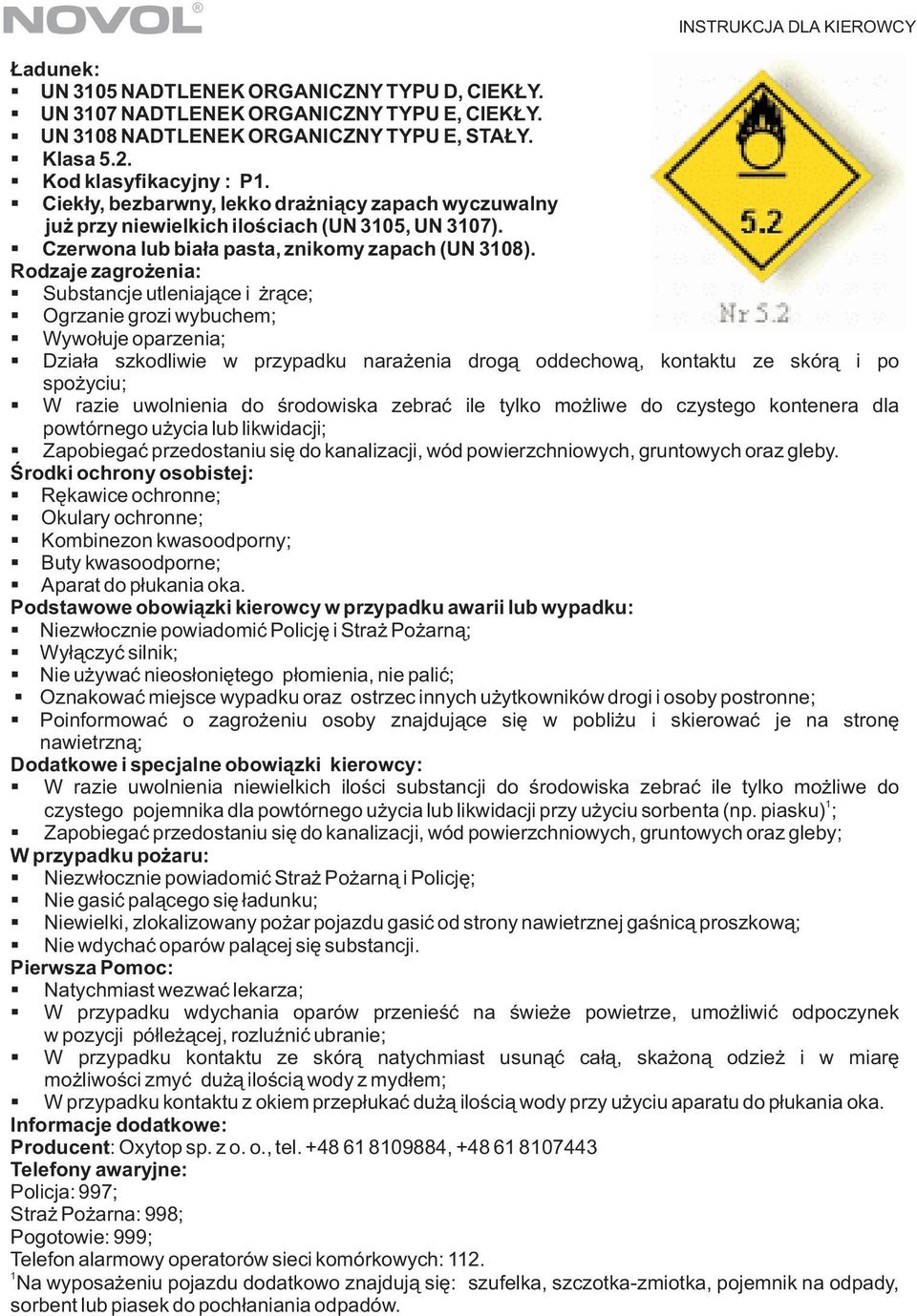 Rodzaje zagro enia: Substancje utleniaj¹ce i r¹ce; Ogrzanie grozi wybuchem; Wywo³uje oparzenia; Dzia³a szkodliwie w przypadku nara enia drog¹ oddechow¹, kontaktu ze skór¹ i po spo yciu; W razie