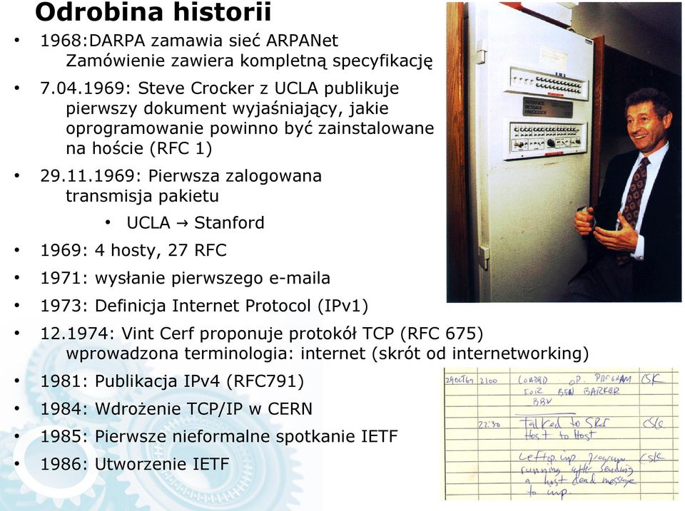 1969: Pierwsza zalogowana transmisja pakietu UCLA Stanford 1969: 4 hosty, 27 RFC 1971: wysłanie pierwszego e-maila 1973: Definicja Internet Protocol (IPv1)