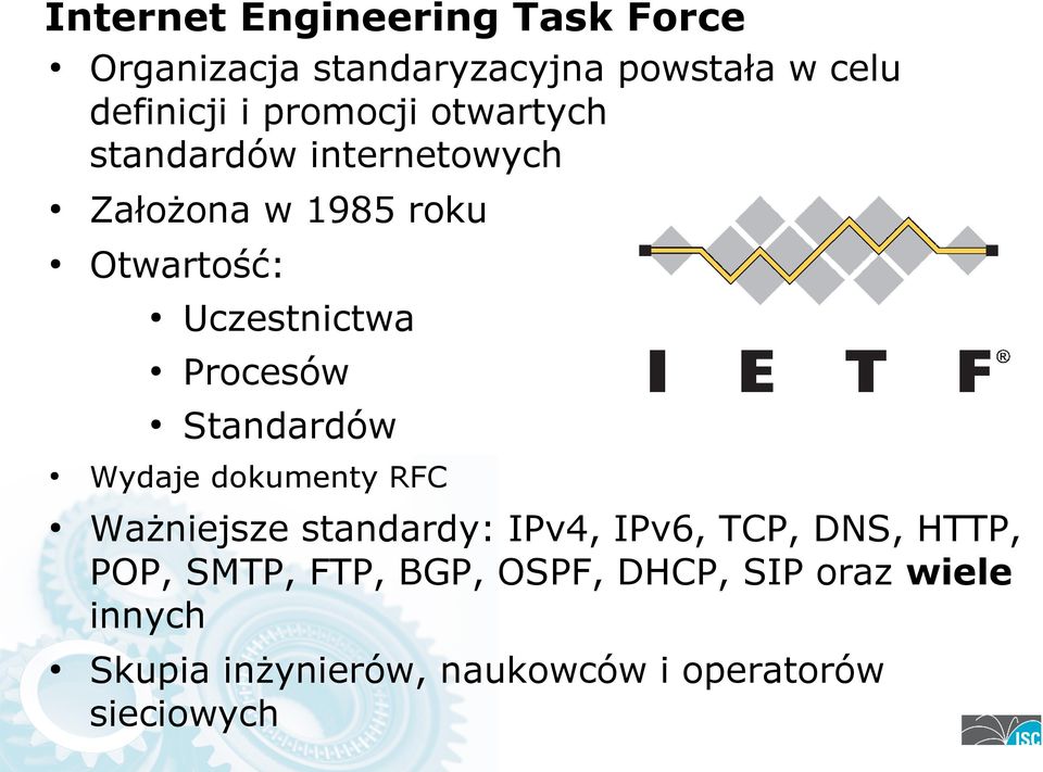 Procesów Standardów Wydaje dokumenty RFC Ważniejsze standardy: IPv4, IPv6, TCP, DNS, HTTP,