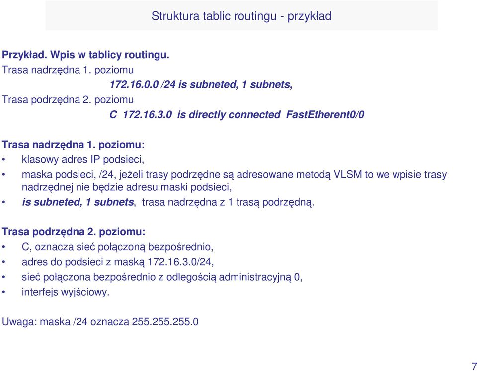 poziomu: klasowy adres IP podsieci, maska podsieci, /24, jeżeli trasy podrzędne są adresowane metodą VLSM to we wpisie trasy nadrzędnej nie będzie adresu maski podsieci, is