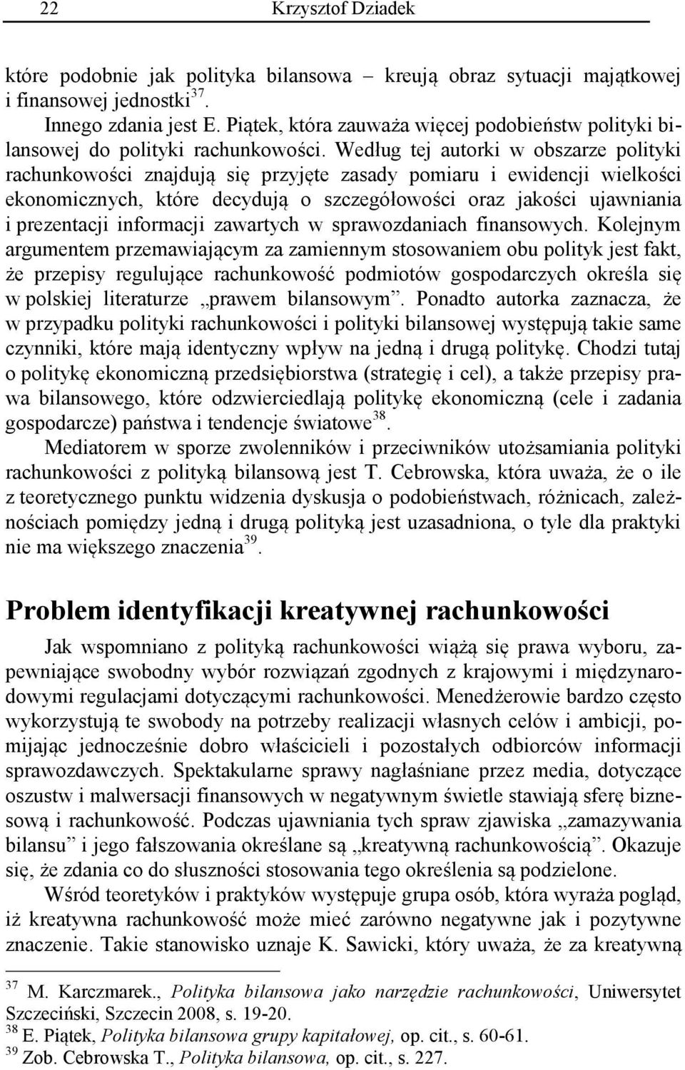 Według tej autorki w obszarze polityki rachunkowości znajdują się przyjęte zasady pomiaru i ewidencji wielkości ekonomicznych, które decydują o szczegółowości oraz jakości ujawniania i prezentacji