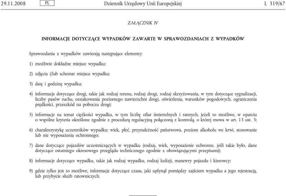 dokładne miejsce wypadku; 2) zdjęcia i/lub schemat miejsca wypadku; 3) datę i godzinę wypadku; 4) informacje dotyczące drogi, takie jak rodzaj terenu, rodzaj drogi, rodzaj skrzyżowania, w tym