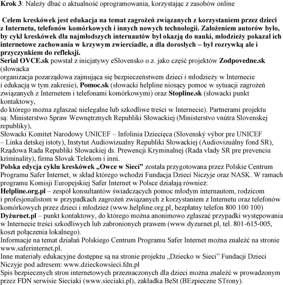 Założeniem autorów było, by cykl kreskówek dla najmłodszych internautów był okazją do nauki, młodzieży pokazał ich internetowe zachowania w krzywym zwierciadle, a dla dorosłych był rozrywką ale i