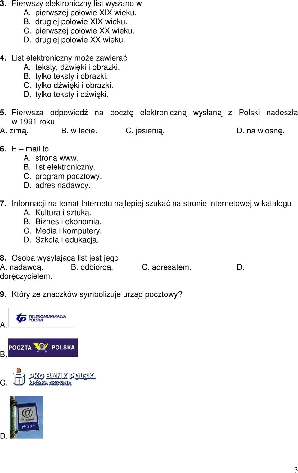 Pierwsza odpowiedź na pocztę elektroniczną wysłaną z Polski nadeszła w 1991 roku A. zimą. B. w lecie. C. jesienią. D. na wiosnę. 6. E mail to A. strona www. B. list elektroniczny. C. program pocztowy.