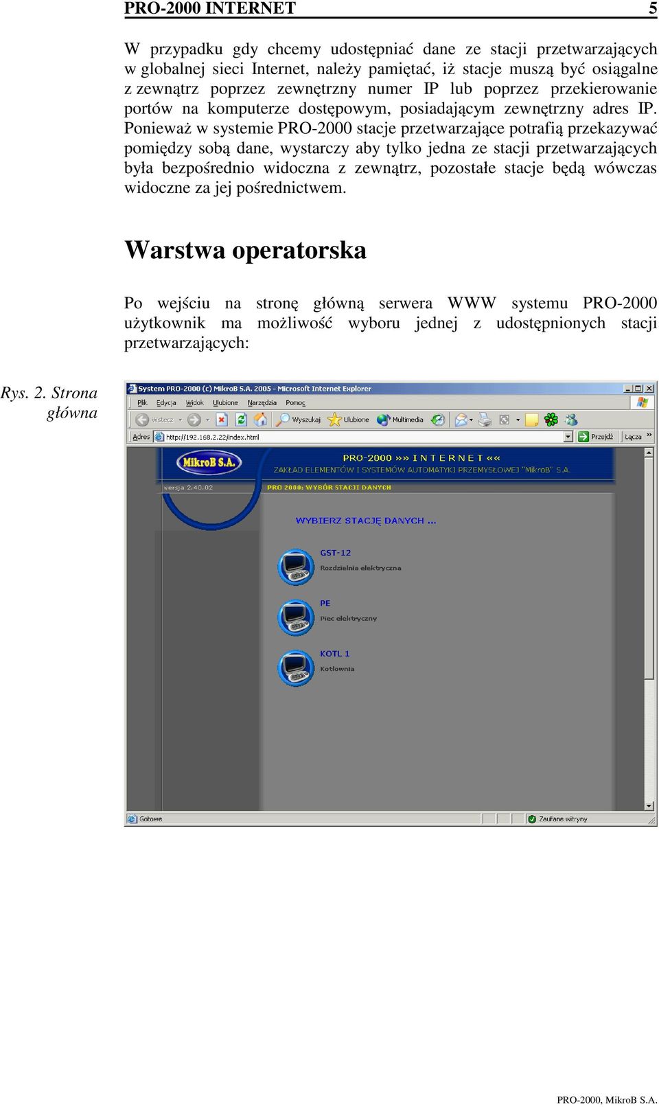 Ponieważ w systemie PRO-2000 stacje przetwarzające potrafią przekazywać pomiędzy sobą dane, wystarczy aby tylko jedna ze stacji przetwarzających była bezpośrednio widoczna z