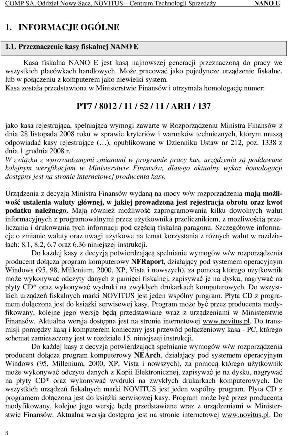 Kasa została przedstawiona w Ministerstwie Finansów i otrzymała homologację numer: PT7 / 8012 / 11 / 52 / 11 / ARH / 137 jako kasa rejestrująca, spełniająca wymogi zawarte w Rozporządzeniu Ministra
