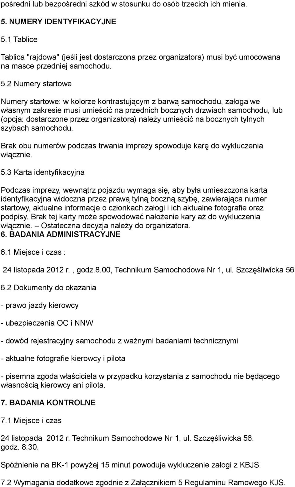 2 Numery startowe Numery startowe: w kolorze kontrastującym z barwą samochodu, załoga we własnym zakresie musi umieścić na przednich bocznych drzwiach samochodu, lub (opcja: dostarczone przez