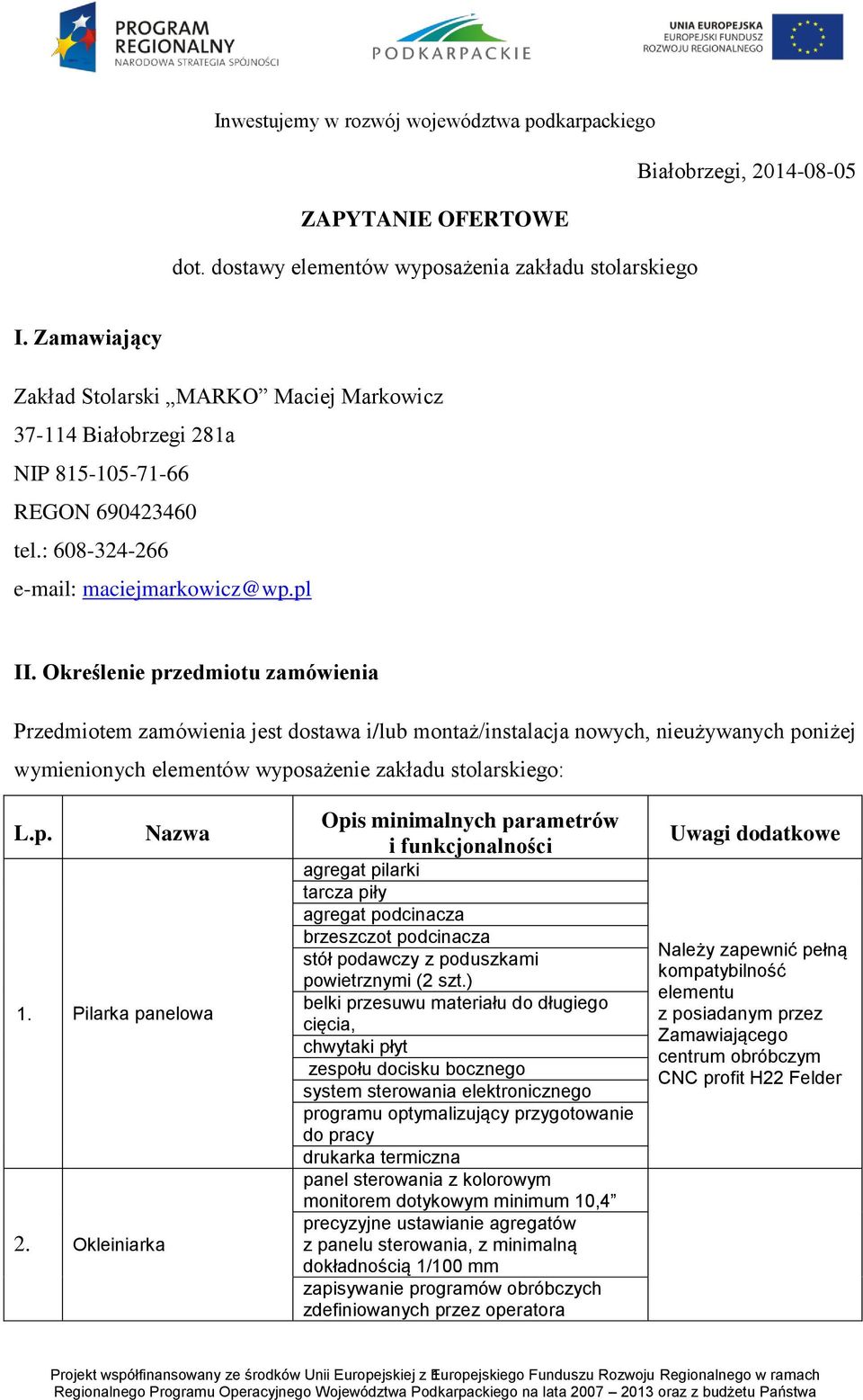 Określenie przedmiotu zamówienia Przedmiotem zamówienia jest dostawa i/lub montaż/instalacja nowych, nieużywanych poniżej wymienionych elementów wyposażenie zakładu stolarskiego: L.p. Nazwa 1.