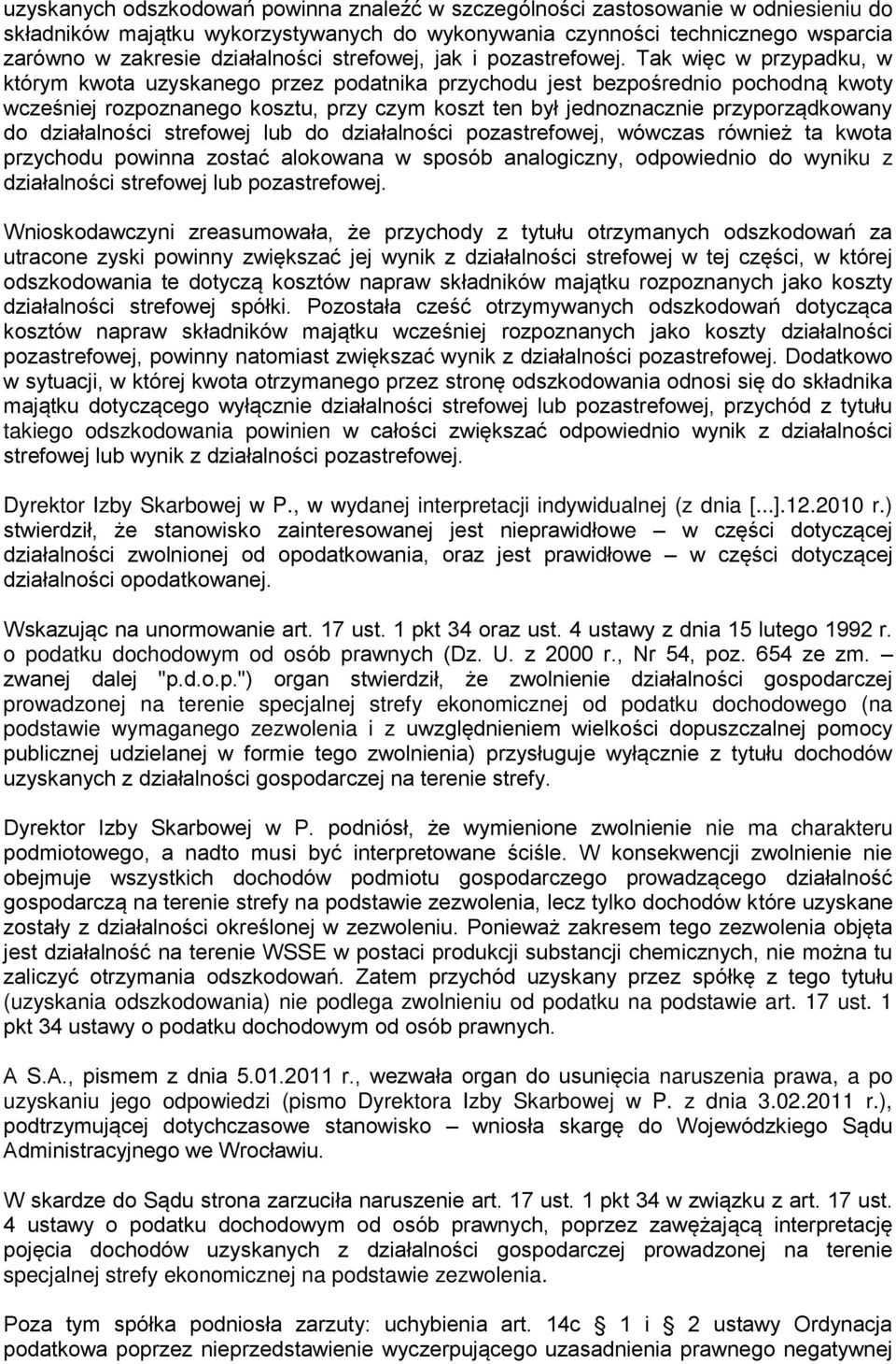Tak więc w przypadku, w którym kwota uzyskanego przez podatnika przychodu jest bezpośrednio pochodną kwoty wcześniej rozpoznanego kosztu, przy czym koszt ten był jednoznacznie przyporządkowany do