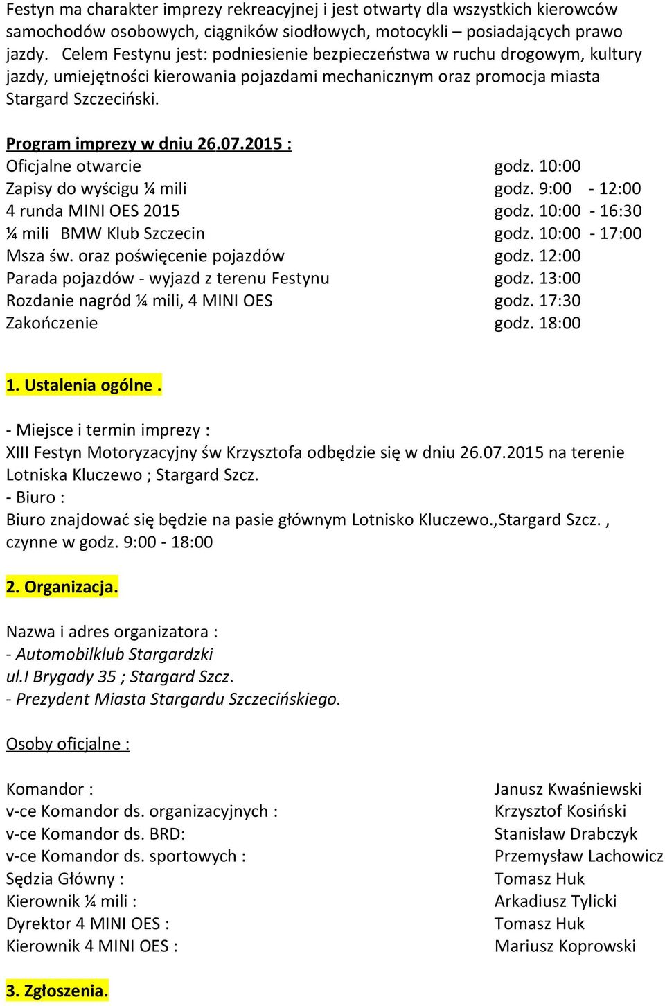 2015 : Oficjalne otwarcie godz. 10:00 Zapisy do wyścigu ¼ mili godz. 9:00-12:00 4 runda MINI OES 2015 godz. 10:00-16:30 ¼ mili BMW Klub Szczecin godz. 10:00-17:00 Msza św.