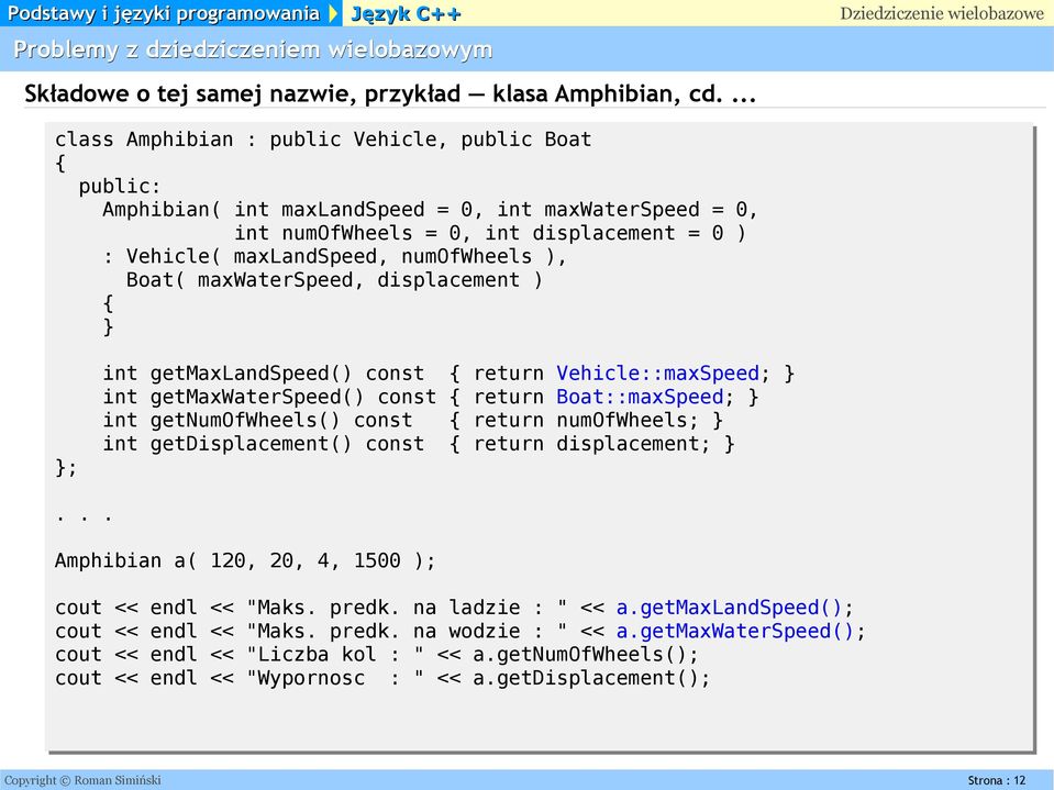 maxwaterspeed, displacement ) int getmaxlandspeed() const return Vehicle::maxSpeed; int getmaxwaterspeed() const return Boat::maxSpeed; int getnumofwheels() const return numofwheels; int