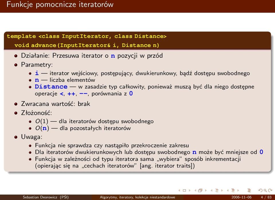 wartość: brak Złożoność: O(1) dla iteratorów dostępu swobodnego O(n) dla pozostałych iteratorów Uwaga: Funkcja nie sprawdza czy nastąpiło przekroczenie zakresu Dla iteratorów dwukierunkowych lub