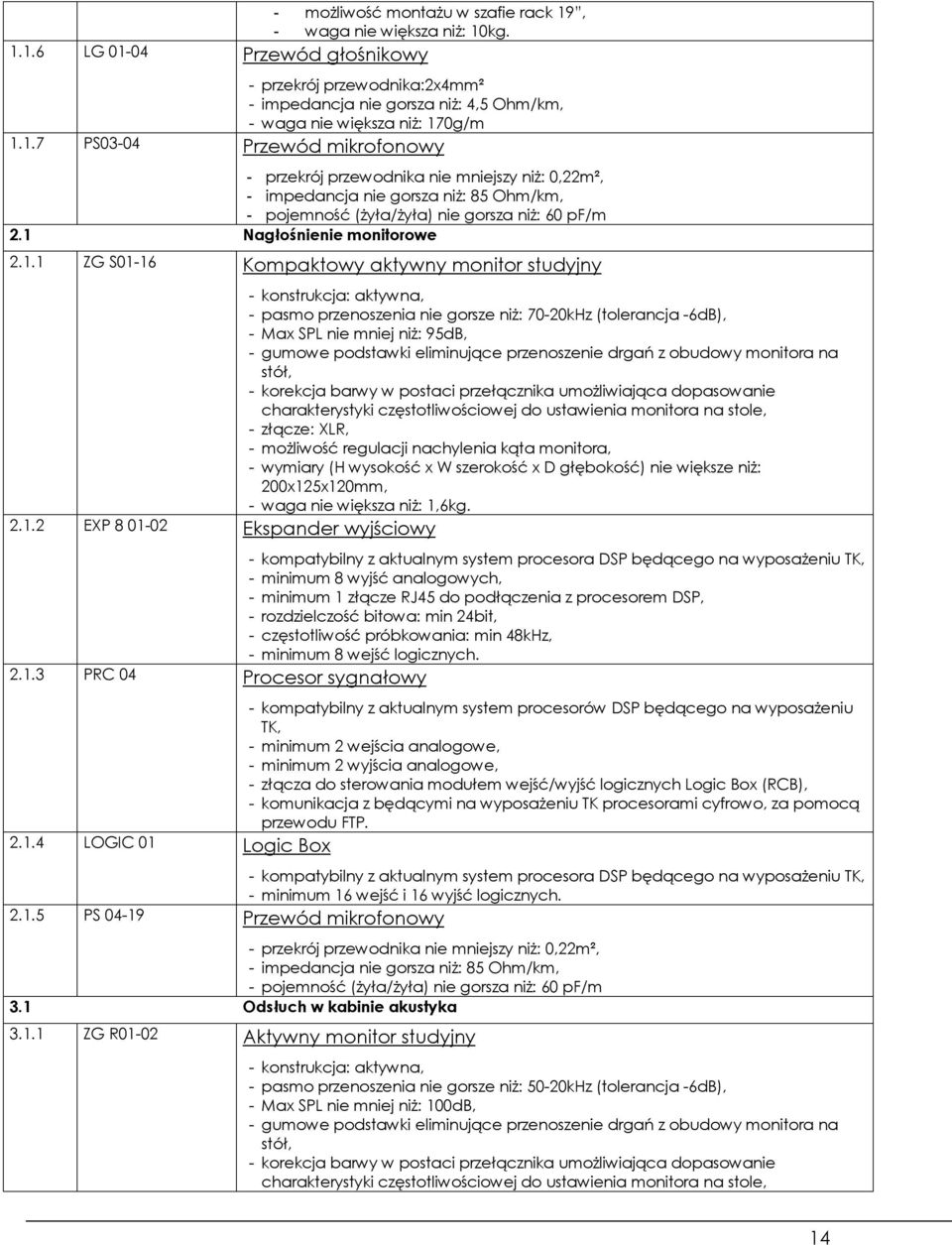 1.1 ZG S01-16 Kompaktowy aktywny monitor studyjny - konstrukcja: aktywna, - pasmo przenoszenia nie gorsze niż: 70-20kHz (tolerancja -6dB), - Max SPL nie mniej niż: 95dB, - gumowe podstawki