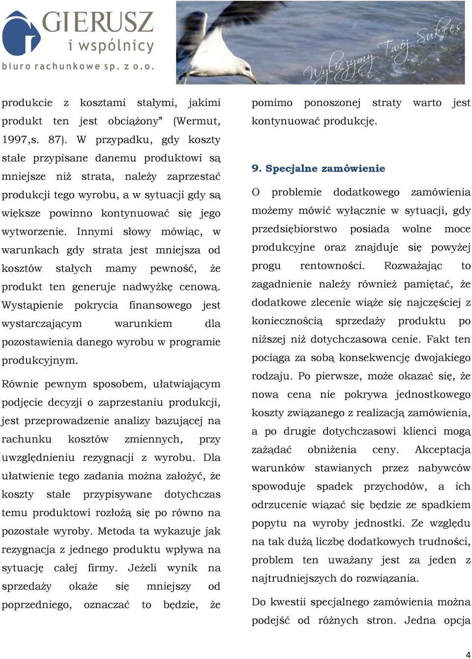 Innymi słowy mówiąc, w warunkach gdy strata jest mniejsza od kosztów stałych mamy pewność, Ŝe produkt ten generuje nadwyŝkę cenową.