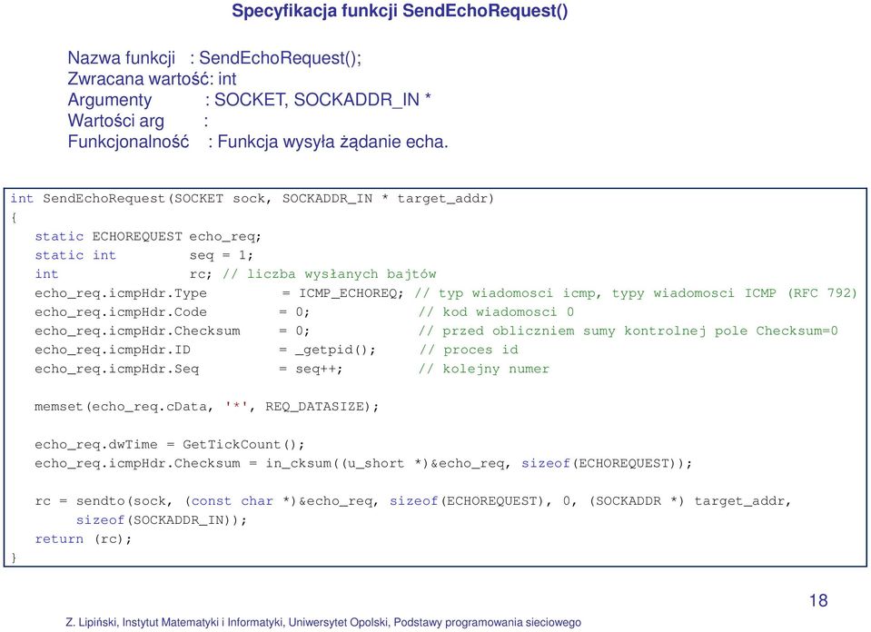 type = ICMP_ECHOREQ; // typ wiadomosci icmp, typy wiadomosci ICMP (RFC 792) echo_req.icmphdr.code = 0; // kod wiadomosci 0 echo_req.icmphdr.checksum = 0; // przed obliczniem sumy kontrolnej pole Checksum=0 echo_req.