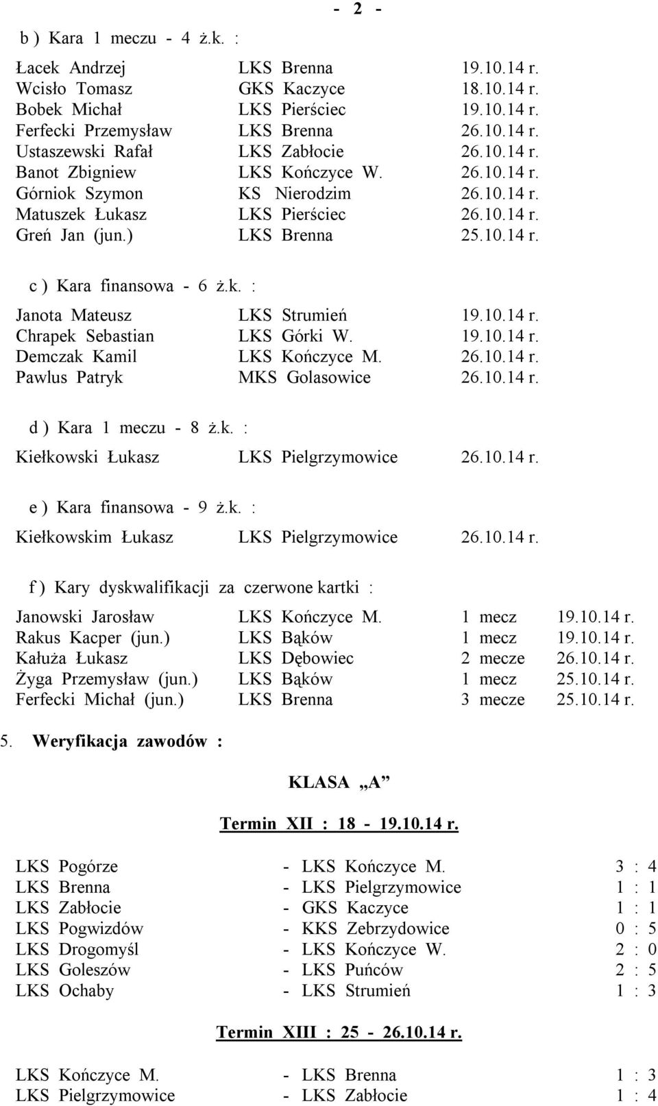 10.14 r. Chrapek Sebastian LKS Górki W. 19.10.14 r. Demczak Kamil LKS Kończyce M. 26.10.14 r. Pawlus Patryk MKS Golasowice 26.10.14 r. d ) Kara 1 meczu - 8 ż.k. : Kiełkowski Łukasz LKS Pielgrzymowice 26.